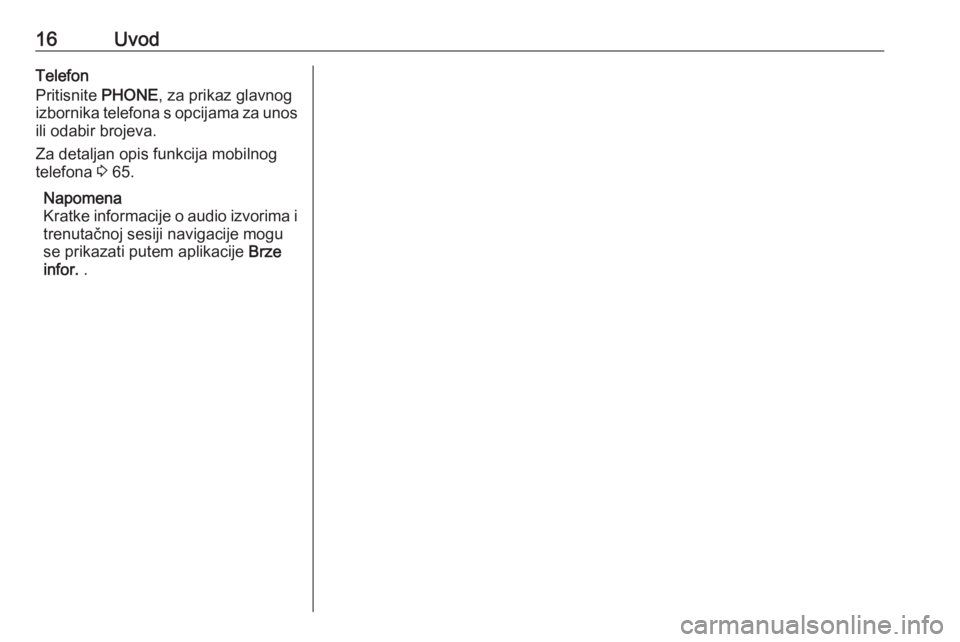 OPEL ASTRA J 2018  Priručnik za Infotainment (in Croatian) 16UvodTelefon
Pritisnite  PHONE, za prikaz glavnog
izbornika telefona s opcijama za unos ili odabir brojeva.
Za detaljan opis funkcija mobilnog
telefona  3 65.
Napomena
Kratke informacije o audio izvo