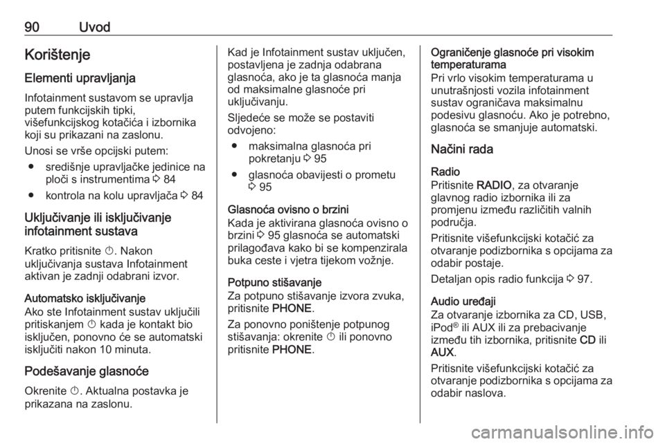 OPEL ASTRA J 2018  Priručnik za Infotainment (in Croatian) 90UvodKorištenjeElementi upravljanja Infotainment sustavom se upravlja
putem funkcijskih tipki,
višefunkcijskog kotačića i izbornika
koji su prikazani na zaslonu.
Unosi se vrše opcijski putem: �