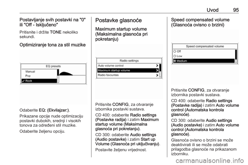 OPEL ASTRA J 2018  Priručnik za Infotainment (in Croatian) Uvod95Postavljanje svih postavki na "0"
ili "Off - Isključeno"
Pritisnite i držite  TONE nekoliko
sekundi.
Optimiziranje tona za stil muzike
Odaberite  EQ: (Ekvilajzer:) .
Prikazane 