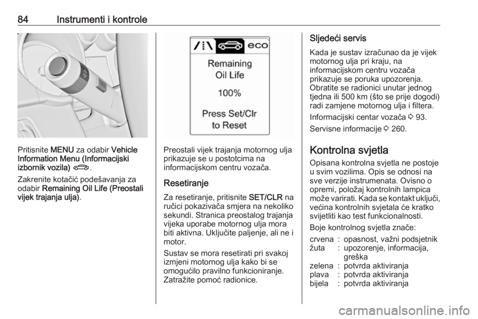 OPEL ASTRA J 2018  Priručnik za vlasnika (in Croatian) 84Instrumenti i kontrole
Pritisnite MENU za odabir  Vehicle
Information Menu (Informacijski
izbornik vozila)  X .
Zakrenite kotačić podešavanja za
odabir  Remaining Oil Life (Preostali
vijek trajan