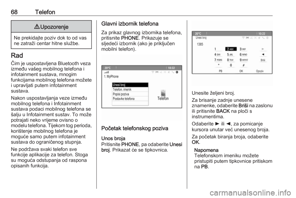 OPEL ASTRA J 2018.5  Priručnik za Infotainment (in Croatian) 68Telefon9Upozorenje
Ne prekidajte poziv dok to od vas
ne zatraži centar hitne službe.
Rad
Čim je uspostavljena Bluetooth veza
između vašeg mobilnog telefona i
infotainment sustava, mnogim
funkci