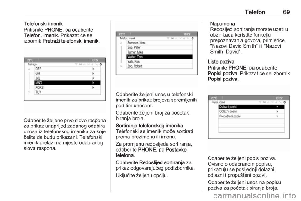 OPEL ASTRA J 2018.5  Priručnik za Infotainment (in Croatian) Telefon69Telefonski imenik
Pritisnite  PHONE, pa odaberite
Telefon. imenik . Prikazat će se
izbornik  Pretraži telefonski imenik .
Odaberite željeno prvo slovo raspona
za prikaz unaprijed zadanog o