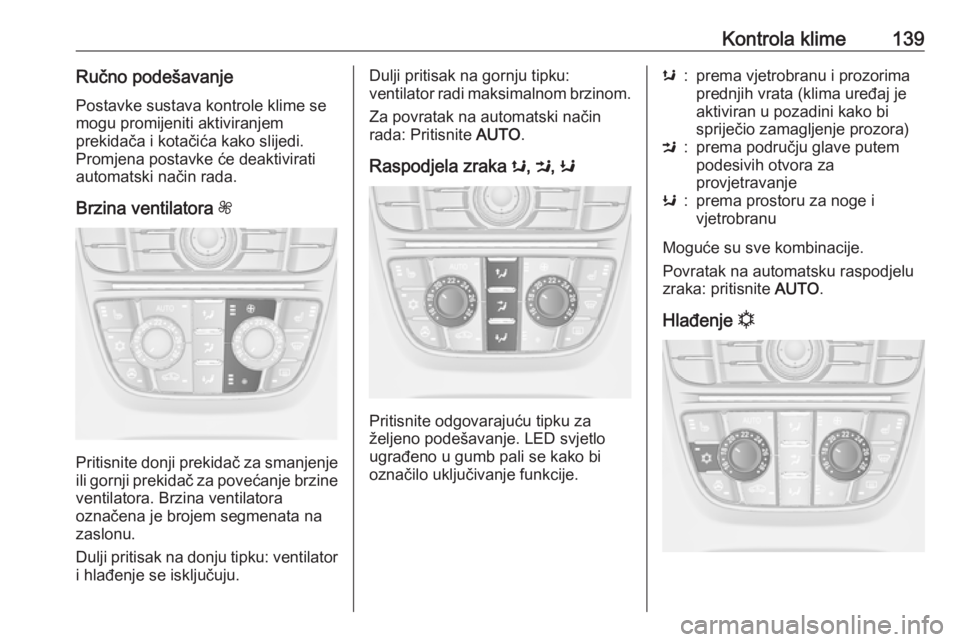 OPEL ASTRA J 2018.5 Priručnik za vlasnika (in Croatian) Kontrola klime139Ručno podešavanje
Postavke sustava kontrole klime se
mogu promijeniti aktiviranjem
prekidača i kotačića kako slijedi.
Promjena postavke će deaktivirati
automatski način rada.
B OPEL ASTRA J 2018.5 Priručnik za vlasnika (in Croatian) Kontrola klime139Ručno podešavanje
Postavke sustava kontrole klime se
mogu promijeniti aktiviranjem
prekidača i kotačića kako slijedi.
Promjena postavke će deaktivirati
automatski način rada.
B