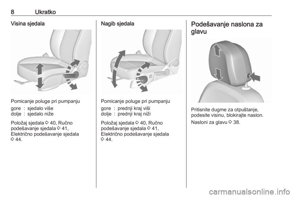 OPEL ASTRA J 2018.5  Priručnik za vlasnika (in Croatian) 8UkratkoVisina sjedala
Pomicanje poluge pri pumpanju
gore:sjedalo višedolje:sjedalo niže
Položaj sjedala 3 40, Ručno
podešavanje sjedala  3 41,
Električno podešavanje sjedala
3  44.
Nagib sjeda