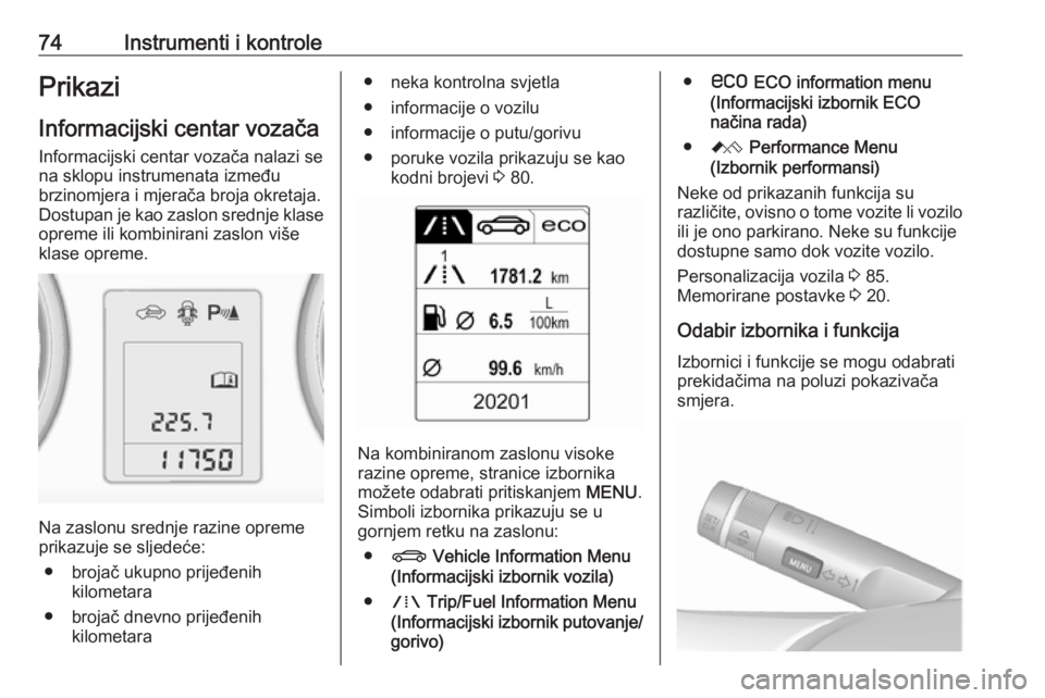 OPEL ASTRA J 2019  Priručnik za vlasnika (in Croatian) 74Instrumenti i kontrolePrikazi
Informacijski centar vozača
Informacijski centar vozača nalazi se
na sklopu instrumenata između
brzinomjera i mjerača broja okretaja.
Dostupan je kao zaslon srednje