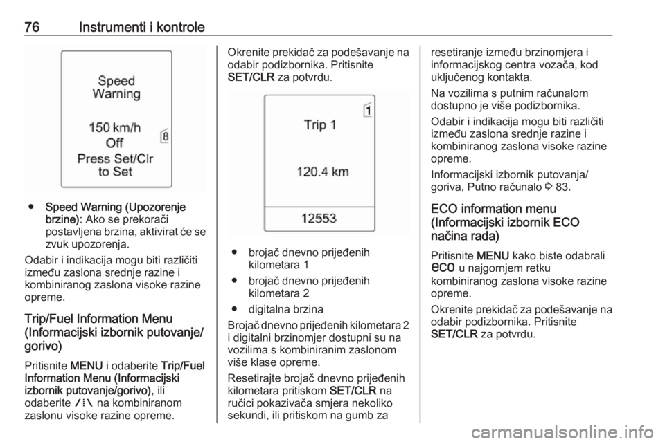 OPEL ASTRA J 2019  Priručnik za vlasnika (in Croatian) 76Instrumenti i kontrole
●Speed Warning (Upozorenje
brzine) : Ako se prekorači
postavljena brzina, aktivirat će se
zvuk upozorenja.
Odabir i indikacija mogu biti različiti
između zaslona srednje