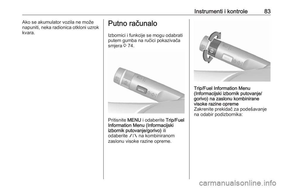 OPEL ASTRA J 2019  Priručnik za vlasnika (in Croatian) Instrumenti i kontrole83Ako se akumulator vozila ne može
napuniti, neka radionica otkloni uzrok
kvara.Putno računalo
Izbornici i funkcije se mogu odabrati
putem gumba na ručici pokazivača
smjera  