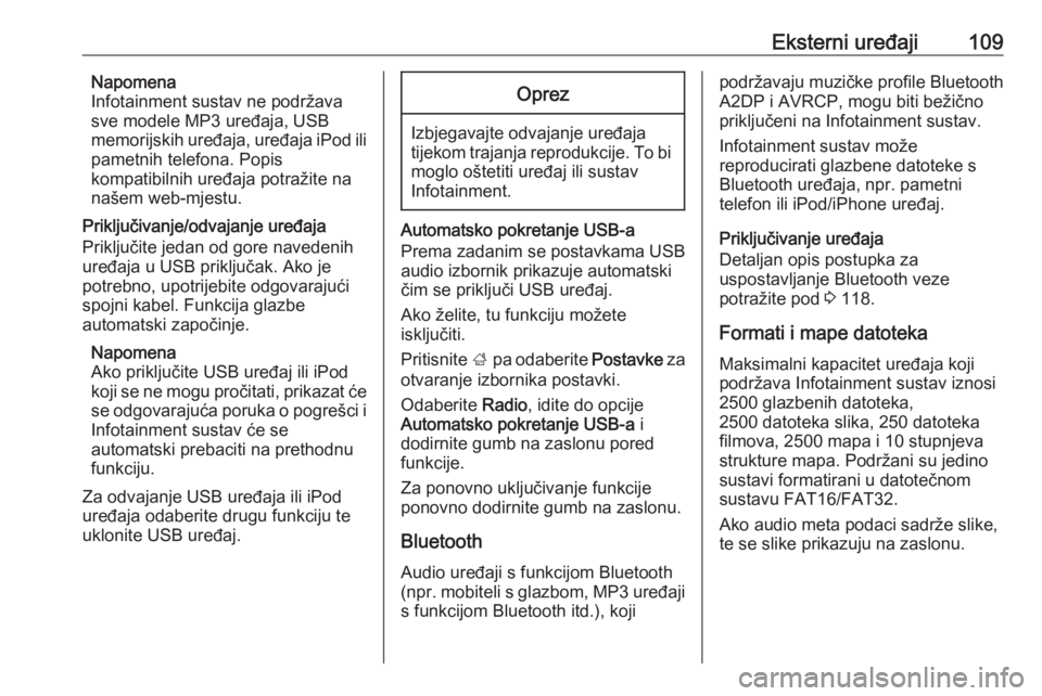 OPEL ASTRA K 2016  Priručnik za Infotainment (in Croatian) Eksterni uređaji109Napomena
Infotainment sustav ne podržava
sve modele MP3 uređaja, USB
memorijskih uređaja, uređaja iPod ili
pametnih telefona. Popis
kompatibilnih uređaja potražite na
našem 