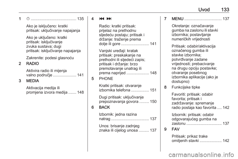 OPEL ASTRA K 2016  Priručnik za Infotainment (in Croatian) Uvod1331X......................................... 135
Ako je isključeno: kratki
pritisak: uključivanje napajanja
Ako je uključeno: kratki
pritisak: isključivanje
zvuka sustava; dugi
pritisak: isk