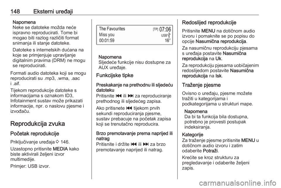 OPEL ASTRA K 2016 Priručnik za Infotainment (in Croatian) 148Eksterni uređajiNapomena
Neke se datoteke možda neće ispravno reproducirati. Tome bi
mogao biti razlog različiti format
snimanja ili stanje datoteke.
Datoteke s internetskih dućana na
koje se OPEL ASTRA K 2016 Priručnik za Infotainment (in Croatian) 148Eksterni uređajiNapomena
Neke se datoteke možda neće ispravno reproducirati. Tome bi
mogao biti razlog različiti format
snimanja ili stanje datoteke.
Datoteke s internetskih dućana na
koje se