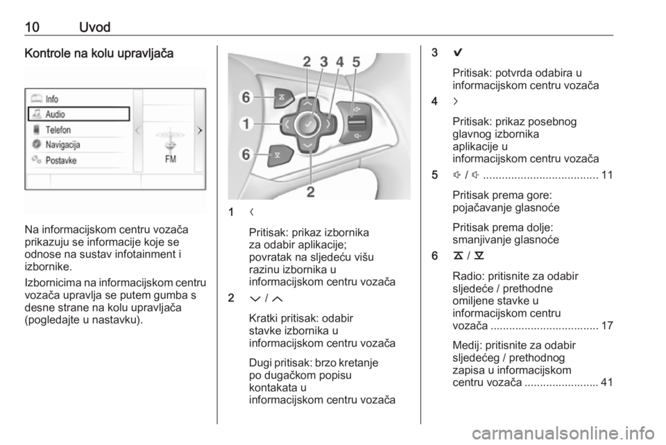 OPEL ASTRA K 2016  Priručnik za Infotainment (in Croatian) 10UvodKontrole na kolu upravljača
Na informacijskom centru vozača
prikazuju se informacije koje se
odnose na sustav infotainment i
izbornike.
Izbornicima na informacijskom centru vozača upravlja se