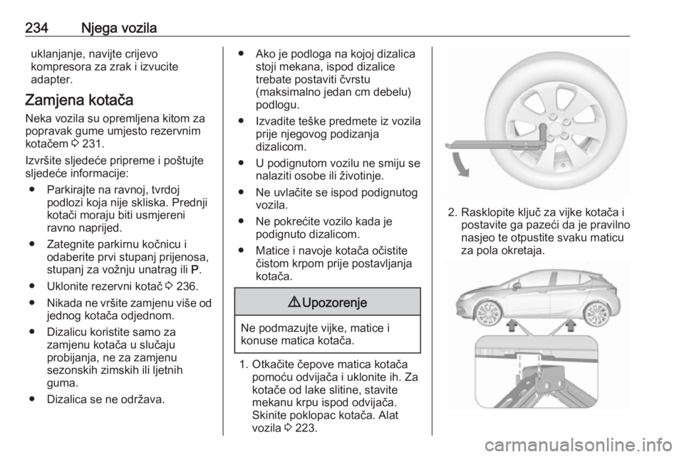 OPEL ASTRA K 2016  Priručnik za vlasnika (in Croatian) 234Njega vozilauklanjanje, navijte crijevo
kompresora za zrak i izvucite
adapter.
Zamjena kotača Neka vozila su opremljena kitom za
popravak gume umjesto rezervnim
kotačem  3 231.
Izvršite sljedeć