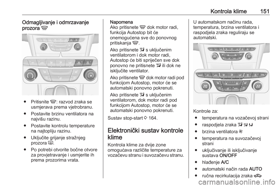 OPEL ASTRA K 2016.5 Priručnik za vlasnika (in Croatian) Kontrola klime151Odmagljivanje i odmrzavanje
prozora V
●
Pritisnite V: razvod zraka se
usmjerava prema vjetrobranu.
● Postavite brzinu ventilatora na najvišu razinu.
● Postavite kontrolu temp OPEL ASTRA K 2016.5 Priručnik za vlasnika (in Croatian) Kontrola klime151Odmagljivanje i odmrzavanje
prozora V
●
Pritisnite V: razvod zraka se
usmjerava prema vjetrobranu.
● Postavite brzinu ventilatora na najvišu razinu.
● Postavite kontrolu temp