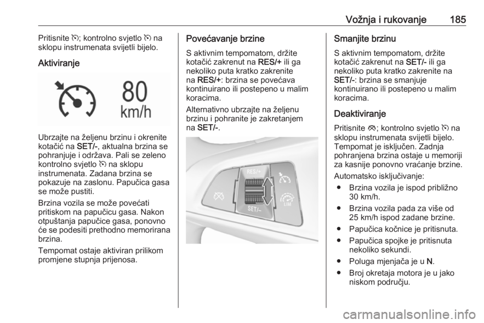 OPEL ASTRA K 2016.5 Priručnik za vlasnika (in Croatian) Vožnja i rukovanje185Pritisnite m; kontrolno svjetlo m na
sklopu instrumenata svijetli bijelo.
Aktiviranje
Ubrzajte na željenu brzinu i okrenite
kotačić na SET/-, aktualna brzina se
pohranjuje i OPEL ASTRA K 2016.5 Priručnik za vlasnika (in Croatian) Vožnja i rukovanje185Pritisnite m; kontrolno svjetlo m na
sklopu instrumenata svijetli bijelo.
Aktiviranje
Ubrzajte na željenu brzinu i okrenite
kotačić na SET/-, aktualna brzina se
pohranjuje i