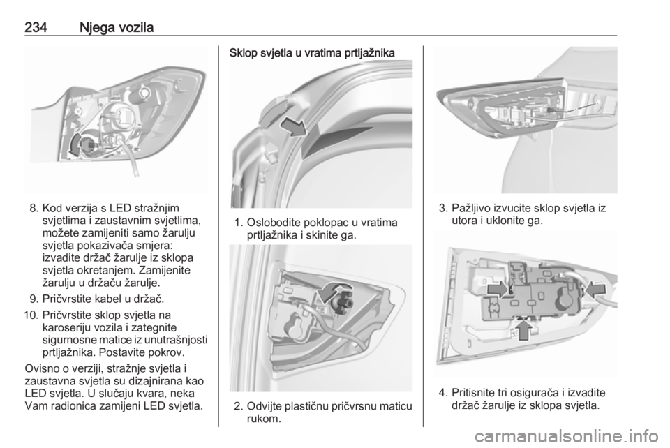 OPEL ASTRA K 2016.5  Priručnik za vlasnika (in Croatian) 234Njega vozila
8. Kod verzija s LED stražnjimsvjetlima i zaustavnim svjetlima,
možete zamijeniti samo žarulju
svjetla pokazivača smjera:
izvadite držač žarulje iz sklopa
svjetla okretanjem. Za