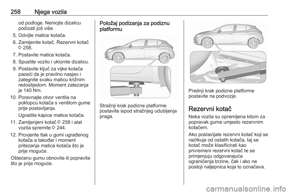 OPEL ASTRA K 2016.5 Priručnik za vlasnika (in Croatian) 258Njega vozilaod podloge. Nemojte dizalicu
podizati još više.
5. Odvijte matice kotača.
6. Zamijenite kotač. Rezervni kotač 3 258.
7. Postavite matice kotača.
8. Spustite vozilo i uklonite diza OPEL ASTRA K 2016.5 Priručnik za vlasnika (in Croatian) 258Njega vozilaod podloge. Nemojte dizalicu
podizati još više.
5. Odvijte matice kotača.
6. Zamijenite kotač. Rezervni kotač 3 258.
7. Postavite matice kotača.
8. Spustite vozilo i uklonite diza