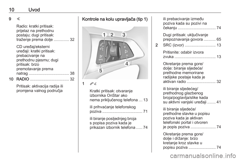 OPEL ASTRA K 2017  Priručnik za Infotainment (in Croatian) 10Uvod9Y
Radio: kratki pritisak:
prijelaz na prethodnu
postaju; dugi pritisak:
traženje prema dolje .............32
CD uređaj/eksterni
uređaji: kratki pritisak:
prebacivanje na
prethodnu pjesmu; du