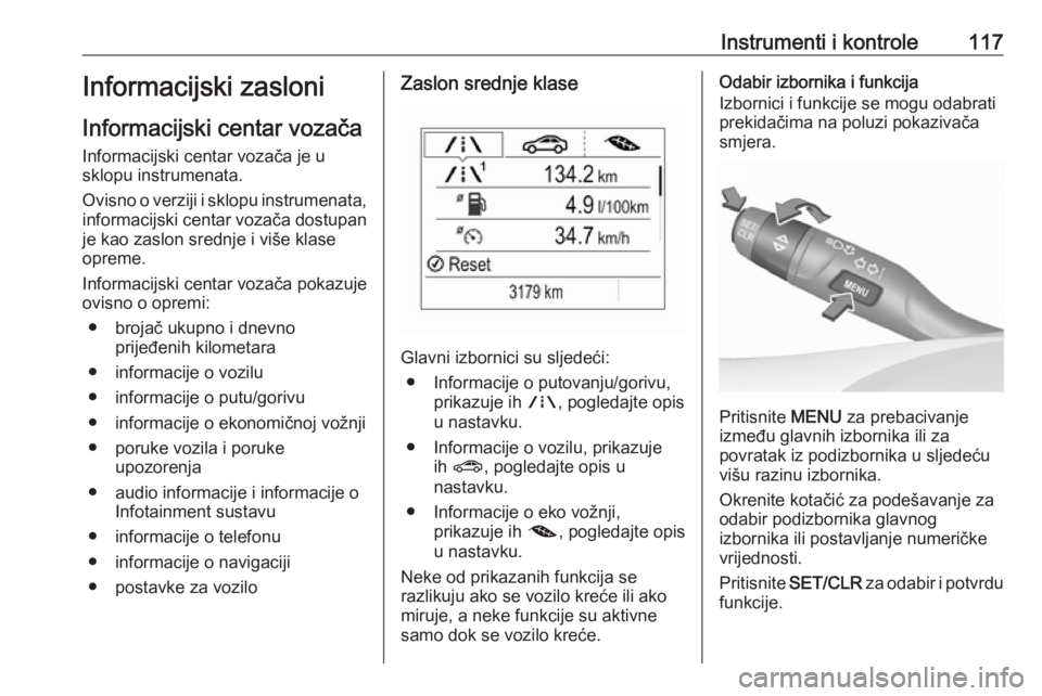 OPEL ASTRA K 2017  Priručnik za vlasnika (in Croatian) Instrumenti i kontrole117Informacijski zasloniInformacijski centar vozača
Informacijski centar vozača je u
sklopu instrumenata.
Ovisno o verziji i sklopu instrumenata, informacijski centar vozača d