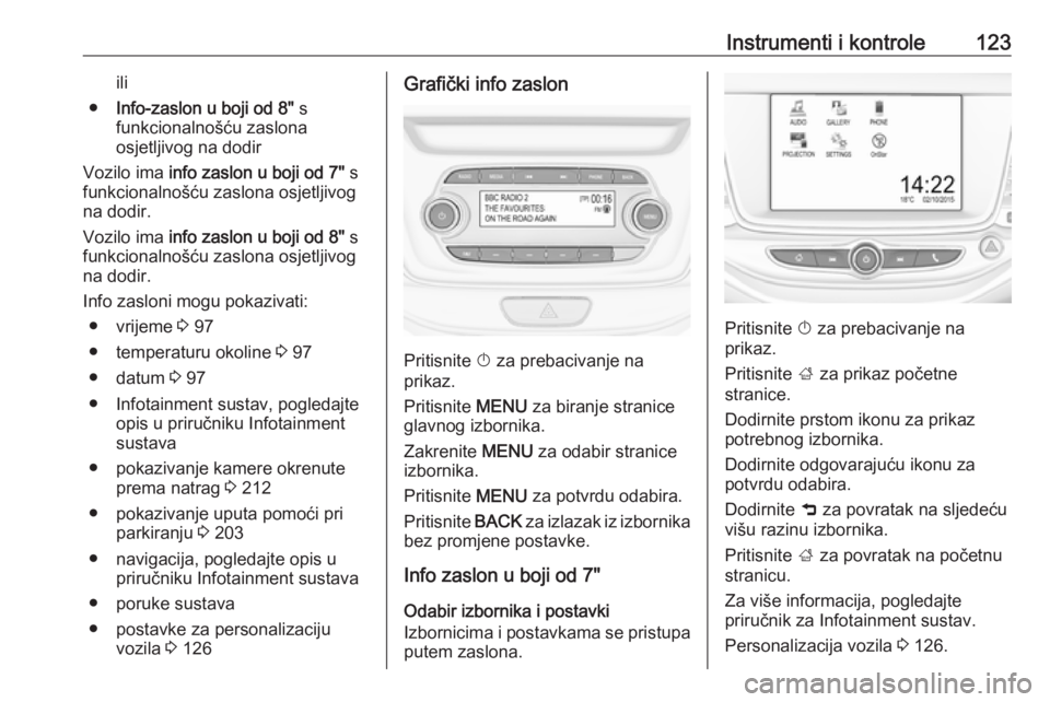 OPEL ASTRA K 2017  Priručnik za vlasnika (in Croatian) Instrumenti i kontrole123ili
● Info-zaslon u boji od 8"  s
funkcionalnošću zaslona
osjetljivog na dodir
Vozilo ima  info zaslon u boji od 7"  s
funkcionalnošću zaslona osjetljivog
na dod