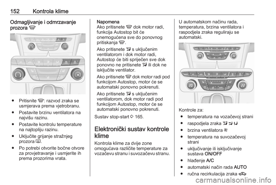 OPEL ASTRA K 2017  Priručnik za vlasnika (in Croatian) 152Kontrola klimeOdmagljivanje i odmrzavanjeprozora  V
●
Pritisnite  V: razvod zraka se
usmjerava prema vjetrobranu.
● Postavite brzinu ventilatora na najvišu razinu.
● Postavite kontrolu tempe