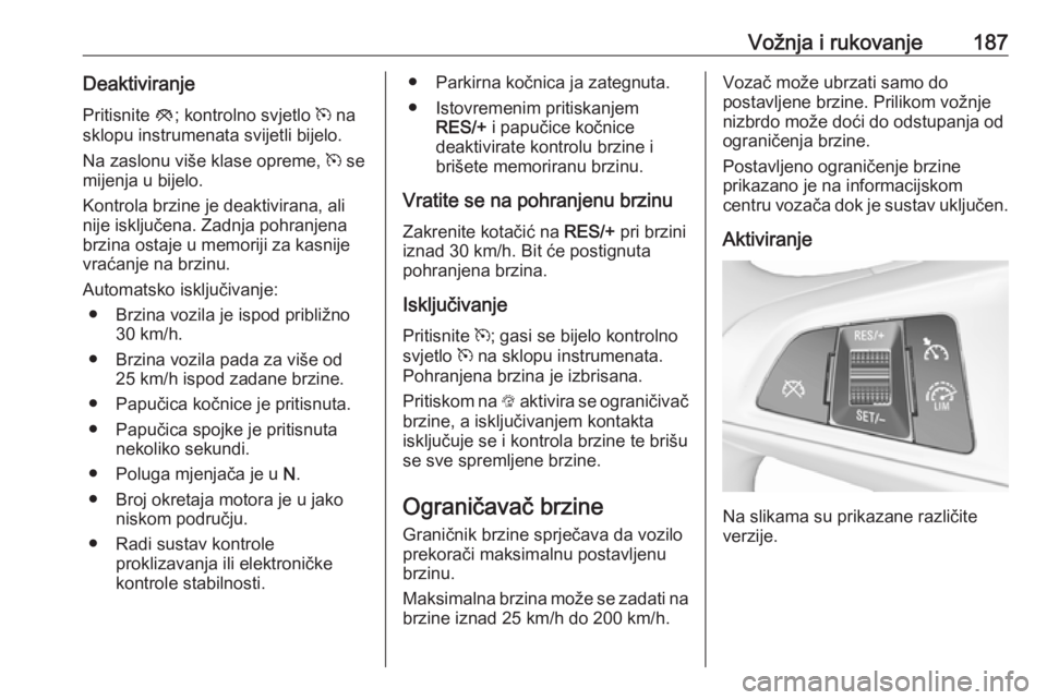 OPEL ASTRA K 2017 Priručnik za vlasnika (in Croatian) Vožnja i rukovanje187DeaktiviranjePritisnite y; kontrolno svjetlo m na
sklopu instrumenata svijetli bijelo.
Na zaslonu više klase opreme, m se
mijenja u bijelo.
Kontrola brzine je deaktivirana, a OPEL ASTRA K 2017 Priručnik za vlasnika (in Croatian) Vožnja i rukovanje187DeaktiviranjePritisnite y; kontrolno svjetlo m na
sklopu instrumenata svijetli bijelo.
Na zaslonu više klase opreme, m se
mijenja u bijelo.
Kontrola brzine je deaktivirana, a