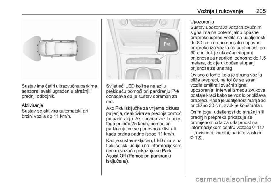 OPEL ASTRA K 2017  Priručnik za vlasnika (in Croatian) Vožnja i rukovanje205
Sustav ima četiri ultrazvučna parkirnasenzora, svaki ugrađen u stražnji i
prednji odbojnik.
Aktiviranje
Sustav se aktivira automatski pri
brzini vozila do 11 km/h.Svijetleć