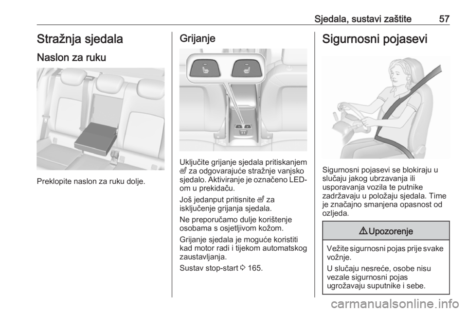 OPEL ASTRA K 2017  Priručnik za vlasnika (in Croatian) Sjedala, sustavi zaštite57Stražnja sjedala
Naslon za ruku
Preklopite naslon za ruku dolje.
Grijanje
Uključite grijanje sjedala pritiskanjem
ß  za odgovarajuće stražnje vanjsko
sjedalo. Aktiviran