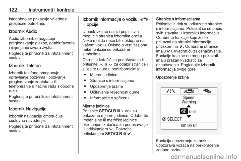 OPEL ASTRA K 2017.5  Priručnik za vlasnika (in Croatian) 122Instrumenti i kontroleIstodobno se prikazuje vrijednost
prosječne potrošnje.
Izbornik Audio
Audio izbornik omogućuje
pregledavanje glazbe, odabir favorita i mijenjanje izvora zvuka.
Pogledajte p