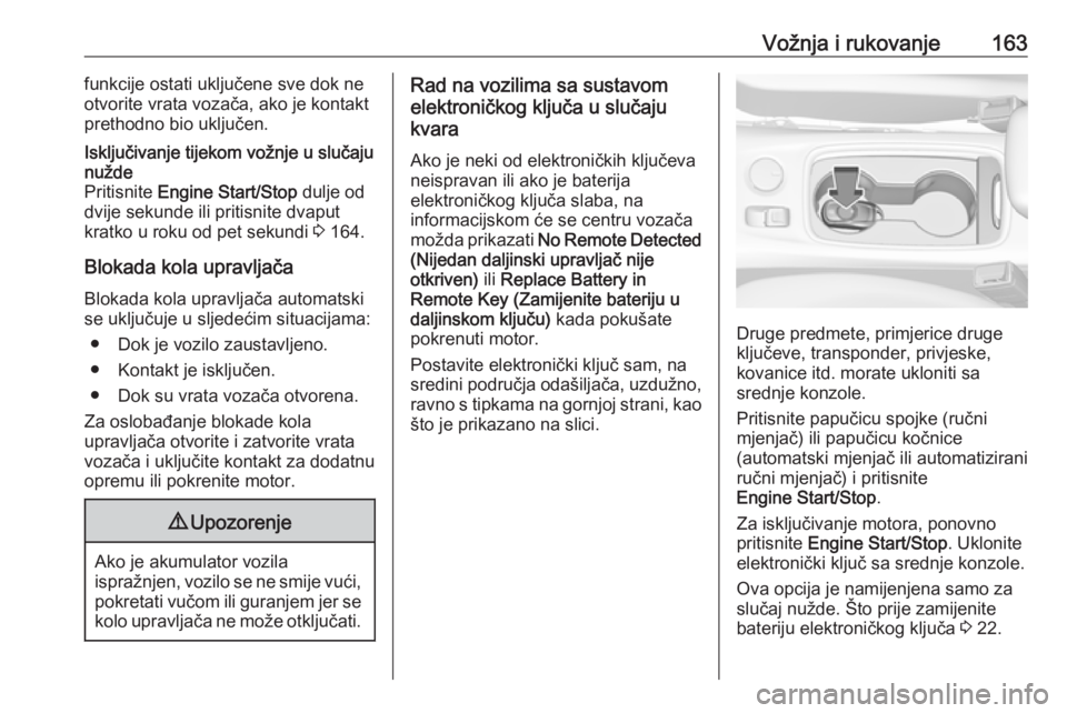 OPEL ASTRA K 2017.5  Priručnik za vlasnika (in Croatian) Vožnja i rukovanje163funkcije ostati uključene sve dok ne
otvorite vrata vozača, ako je kontakt
prethodno bio uključen.Isključivanje tijekom vožnje u slučaju
nužde
Pritisnite  Engine Start/Sto