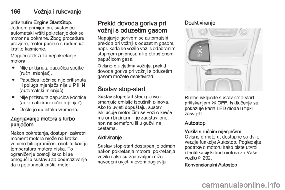 OPEL ASTRA K 2017.5  Priručnik za vlasnika (in Croatian) 166Vožnja i rukovanjepritisnutim Engine Start/Stop .
Jednom primijenjen, sustav će
automatski vršiti pokretanje dok se
motor ne pokrene. Zbog procedure
provjere, motor počinje s radom uz
kratko ka