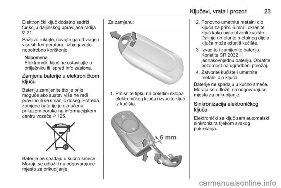 OPEL ASTRA K 2017.5  Priručnik za vlasnika (in Croatian) Ključevi, vrata i prozori23Elektronički ključ dodatno sadrži
funkciju daljinskog upravljača radija
3  21.
Pažljivo rukujte, čuvajte ga od vlage i
visokih temperatura i izbjegavajte
nepotrebno k