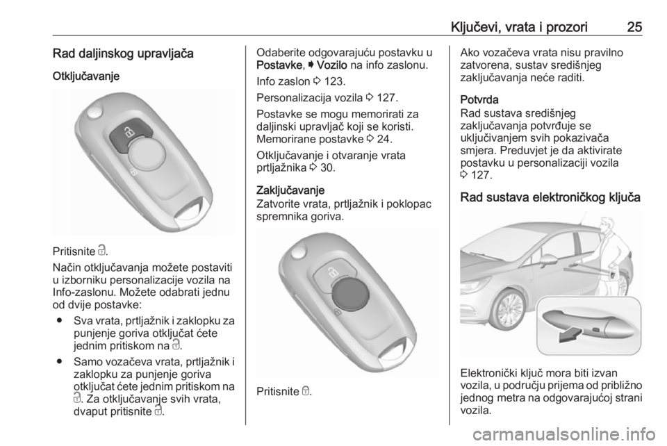 OPEL ASTRA K 2017.5  Priručnik za vlasnika (in Croatian) Ključevi, vrata i prozori25Rad daljinskog upravljača
Otključavanje
Pritisnite  c.
Način otključavanja možete postaviti
u izborniku personalizacije vozila na
Info-zaslonu. Možete odabrati jednu
