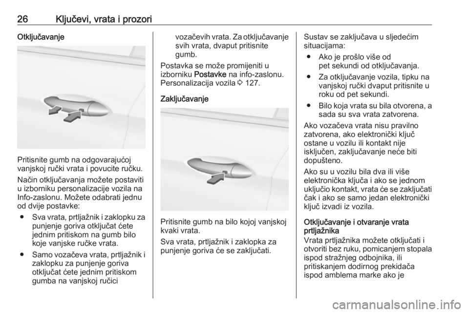 OPEL ASTRA K 2017.5  Priručnik za vlasnika (in Croatian) 26Ključevi, vrata i prozoriOtključavanje
Pritisnite gumb na odgovarajućoj
vanjskoj ručki vrata i povucite ručku.
Način otključavanja možete postaviti
u izborniku personalizacije vozila na
Info