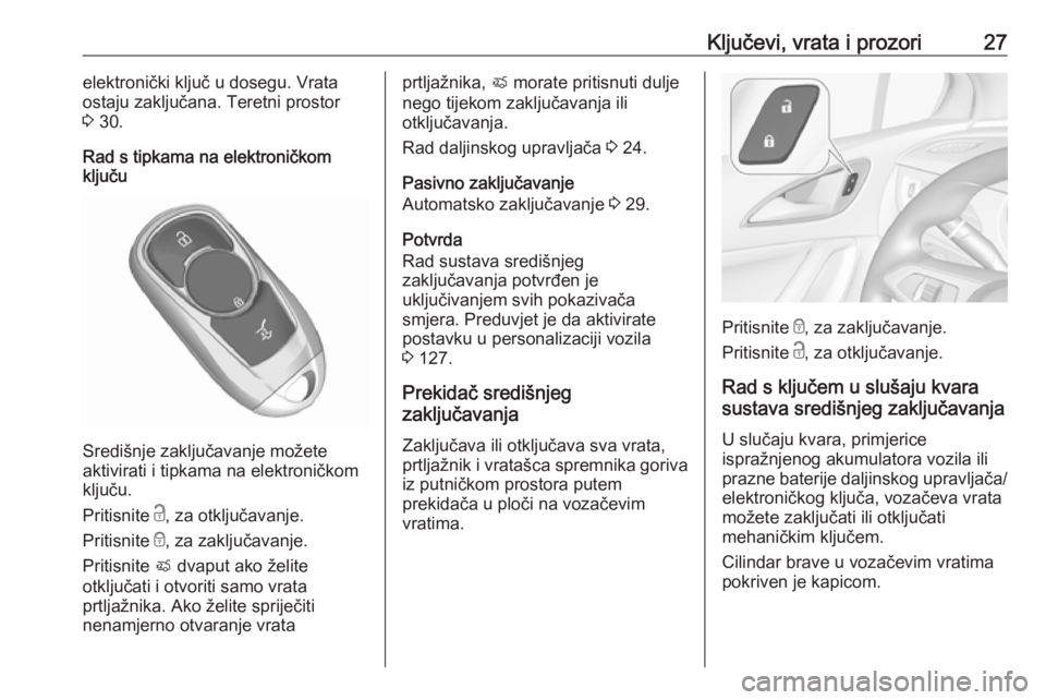 OPEL ASTRA K 2017.5  Priručnik za vlasnika (in Croatian) Ključevi, vrata i prozori27elektronički ključ u dosegu. Vrata
ostaju zaključana. Teretni prostor
3  30.
Rad s tipkama na elektroničkom
ključu
Središnje zaključavanje možete
aktivirati i tipka