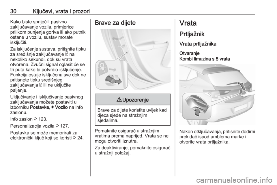 OPEL ASTRA K 2017.5  Priručnik za vlasnika (in Croatian) 30Ključevi, vrata i prozoriKako biste spriječili pasivno
zaključavanje vozila, primjerice
prilikom punjenja goriva ili ako putnik
ostane u vozilu, sustav morate
isključiti.
Za isključenje sustava