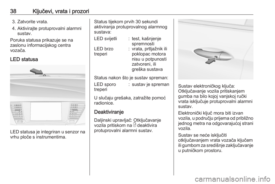 OPEL ASTRA K 2017.5  Priručnik za vlasnika (in Croatian) 38Ključevi, vrata i prozori3. Zatvorite vrata.
4. Aktivirajte protuprovalni alarmni sustav.
Poruka statusa prikazuje se na
zaslonu informacijskog centra
vozača.
LED statusa
LED statusa je integriran