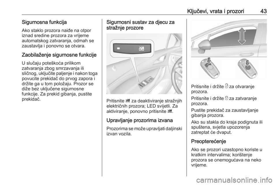OPEL ASTRA K 2017.5  Priručnik za vlasnika (in Croatian) Ključevi, vrata i prozori43Sigurnosna funkcijaAko staklo prozora naiđe na otpor
iznad sredine prozora za vrijeme
automatskog zatvaranja, odmah se
zaustavlja i ponovno se otvara.
Zaobilaženje sigurn