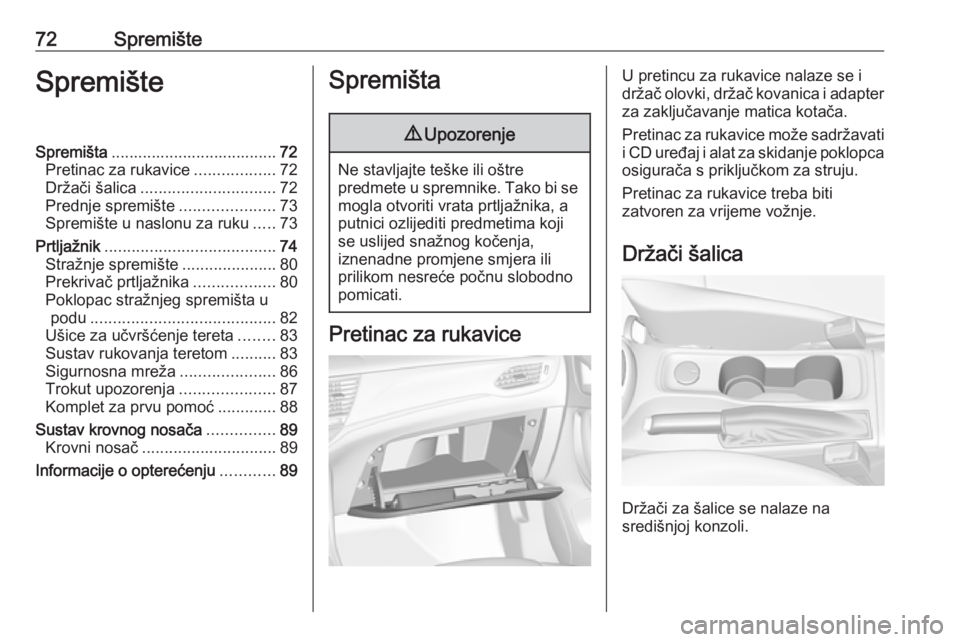 OPEL ASTRA K 2017.5  Priručnik za vlasnika (in Croatian) 72SpremišteSpremišteSpremišta..................................... 72
Pretinac za rukavice ..................72
Držači šalica .............................. 72
Prednje spremište ...............