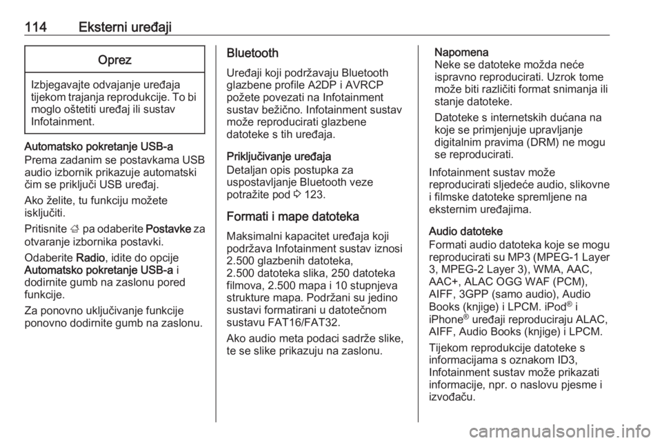 OPEL ASTRA K 2018  Priručnik za Infotainment (in Croatian) 114Eksterni uređajiOprez
Izbjegavajte odvajanje uređajatijekom trajanja reprodukcije. To bi moglo oštetiti uređaj ili sustav
Infotainment.
Automatsko pokretanje USB-a
Prema zadanim se postavkama U