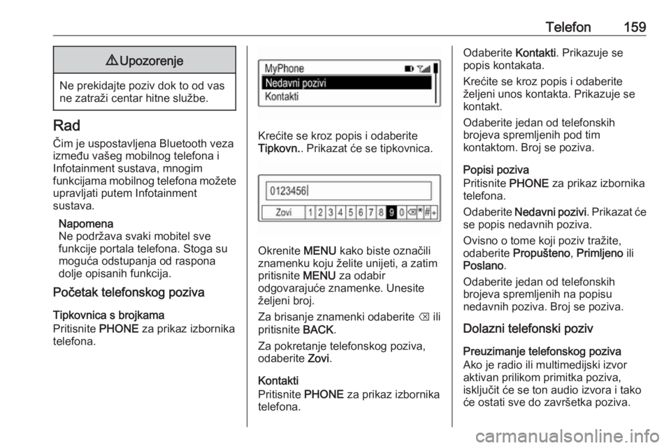 OPEL ASTRA K 2018  Priručnik za Infotainment (in Croatian) Telefon1599Upozorenje
Ne prekidajte poziv dok to od vas
ne zatraži centar hitne službe.
Rad
Čim je uspostavljena Bluetooth veza
između vašeg mobilnog telefona i
Infotainment sustava, mnogim
funkc