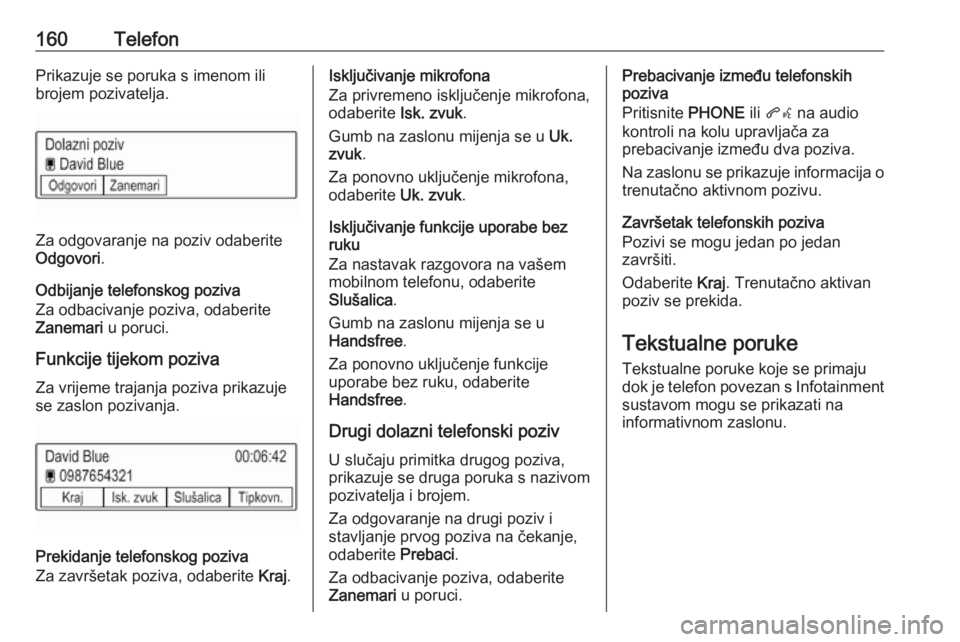 OPEL ASTRA K 2018  Priručnik za Infotainment (in Croatian) 160TelefonPrikazuje se poruka s imenom ilibrojem pozivatelja.
Za odgovaranje na poziv odaberite
Odgovori .
Odbijanje telefonskog poziva
Za odbacivanje poziva, odaberite
Zanemari  u poruci.
Funkcije ti