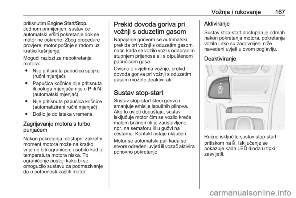 OPEL ASTRA K 2018  Priručnik za vlasnika (in Croatian) Vožnja i rukovanje167pritisnutim Engine Start/Stop .
Jednom primijenjen, sustav će
automatski vršiti pokretanje dok se
motor ne pokrene. Zbog procedure
provjere, motor počinje s radom uz
kratko ka