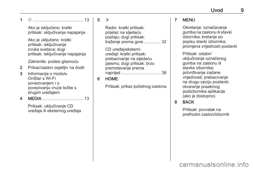 OPEL ASTRA K 2018.5  Priručnik za Infotainment (in Croatian) Uvod91X........................................... 13
Ako je isključeno: kratki
pritisak: uključivanje napajanja
Ako je uključeno: kratki
pritisak: isključivanje
zvuka sustava; dugi
pritisak: iskl