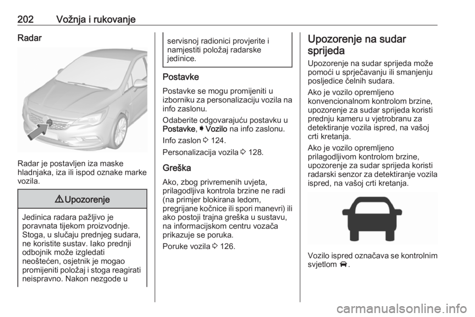 OPEL ASTRA K 2018.5 Priručnik za vlasnika (in Croatian) 202Vožnja i rukovanjeRadar
Radar je postavljen iza maske
hladnjaka, iza ili ispod oznake marke
vozila.
9 Upozorenje
Jedinica radara pažljivo je
poravnata tijekom proizvodnje.
Stoga, u slučaju predn OPEL ASTRA K 2018.5 Priručnik za vlasnika (in Croatian) 202Vožnja i rukovanjeRadar
Radar je postavljen iza maske
hladnjaka, iza ili ispod oznake marke
vozila.
9 Upozorenje
Jedinica radara pažljivo je
poravnata tijekom proizvodnje.
Stoga, u slučaju predn