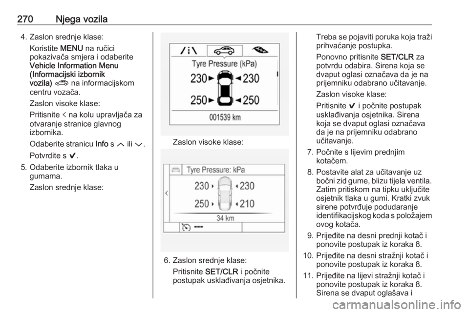 OPEL ASTRA K 2019  Priručnik za vlasnika (in Croatian) 270Njega vozila4. Zaslon srednje klase:Koristite  MENU na ručici
pokazivača smjera i odaberite
Vehicle Information Menu
(Informacijski izbornik
vozila)  ?  na informacijskom
centru vozača.
Zaslon v