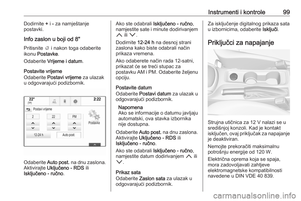 OPEL ASTRA K 2019.5  Priručnik za vlasnika (in Croatian) Instrumenti i kontrole99Dodirnite + i  - za namještanje
postavki.
Info zaslon u boji od 8" Pritisnite  ; i nakon toga odaberite
ikonu  Postavke .
Odaberite  Vrijeme i datum .
Postavite vrijeme
Od