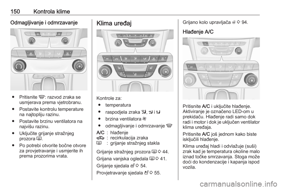 OPEL ASTRA K 2019.5 Priručnik za vlasnika (in Croatian) 150Kontrola klimeOdmagljivanje i odmrzavanje
●Pritisnite V: razvod zraka se
usmjerava prema vjetrobranu.
● Postavite kontrolu temperature na najtopliju razinu.
● Postavite brzinu ventilatora na OPEL ASTRA K 2019.5 Priručnik za vlasnika (in Croatian) 150Kontrola klimeOdmagljivanje i odmrzavanje
●Pritisnite V: razvod zraka se
usmjerava prema vjetrobranu.
● Postavite kontrolu temperature na najtopliju razinu.
● Postavite brzinu ventilatora na