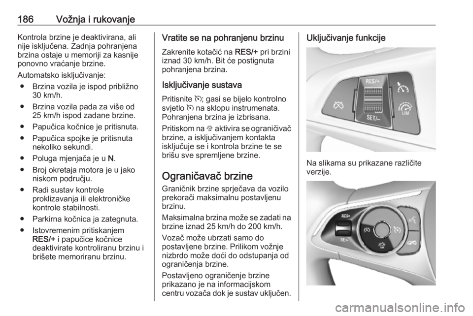 OPEL ASTRA K 2019.5 Priručnik za vlasnika (in Croatian) 186Vožnja i rukovanjeKontrola brzine je deaktivirana, ali
nije isključena. Zadnja pohranjena
brzina ostaje u memoriji za kasnije
ponovno vraćanje brzine.
Automatsko isključivanje: ● Brzina vozil OPEL ASTRA K 2019.5 Priručnik za vlasnika (in Croatian) 186Vožnja i rukovanjeKontrola brzine je deaktivirana, ali
nije isključena. Zadnja pohranjena
brzina ostaje u memoriji za kasnije
ponovno vraćanje brzine.
Automatsko isključivanje: ● Brzina vozil