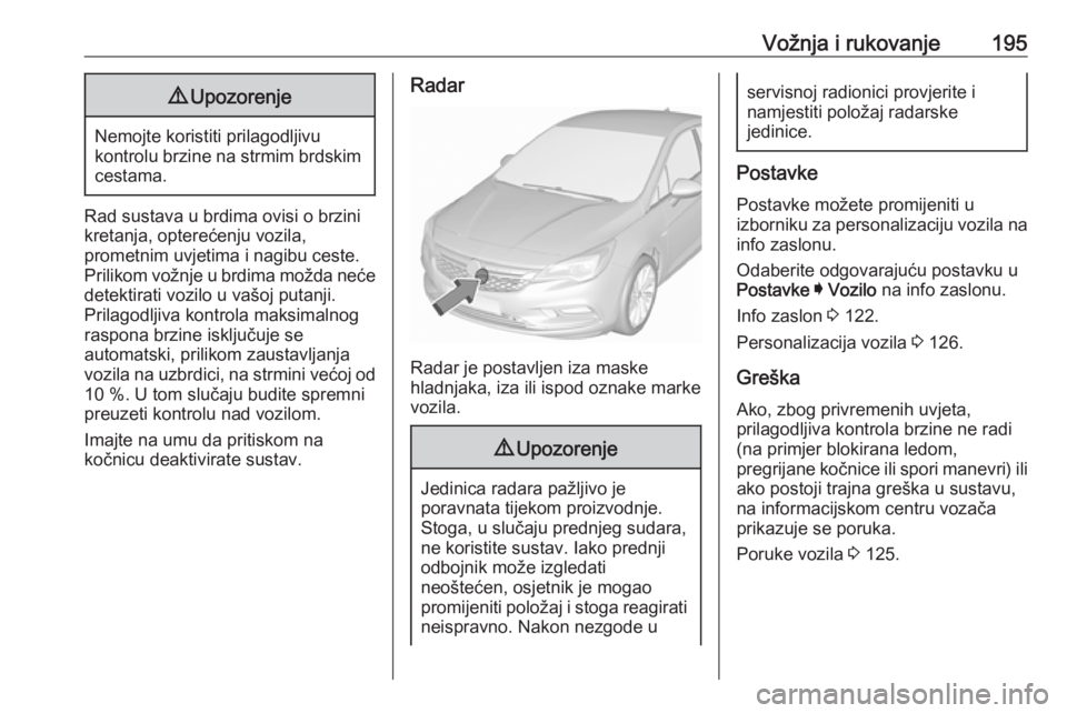 OPEL ASTRA K 2019.5 Priručnik za vlasnika (in Croatian) Vožnja i rukovanje1959Upozorenje
Nemojte koristiti prilagodljivu
kontrolu brzine na strmim brdskim cestama.
Rad sustava u brdima ovisi o brzini
kretanja, opterećenju vozila,
prometnim uvjetima i nag OPEL ASTRA K 2019.5 Priručnik za vlasnika (in Croatian) Vožnja i rukovanje1959Upozorenje
Nemojte koristiti prilagodljivu
kontrolu brzine na strmim brdskim cestama.
Rad sustava u brdima ovisi o brzini
kretanja, opterećenju vozila,
prometnim uvjetima i nag