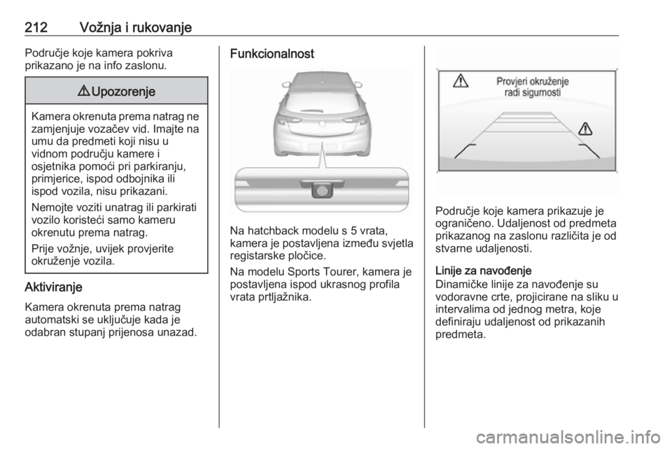 OPEL ASTRA K 2019.5  Priručnik za vlasnika (in Croatian) 212Vožnja i rukovanjePodručje koje kamera pokriva
prikazano je na info zaslonu.9 Upozorenje
Kamera okrenuta prema natrag ne
zamjenjuje vozačev vid. Imajte na
umu da predmeti koji nisu u
vidnom podr